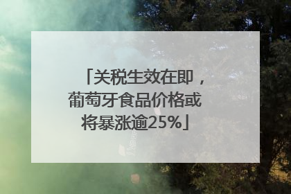 关税生效在即，葡萄牙食品价格或将暴涨逾25%