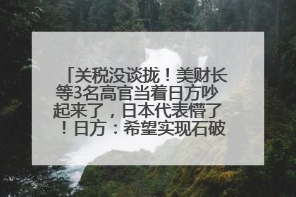 关税没谈拢！美财长等3名高官当着日方吵起来了，日本代表懵了！日方：希望实现石破茂与特朗普的会晤