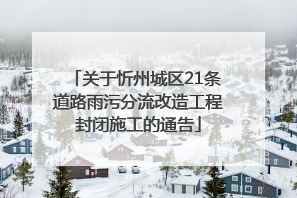 关于忻州城区21条道路雨污分流改造工程封闭施工的通告