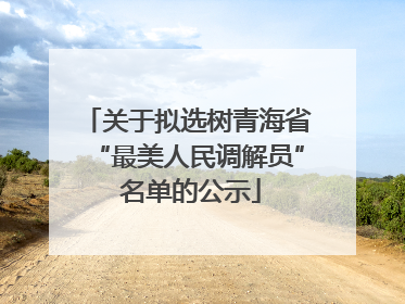 关于拟选树青海省“最美人民调解员” 名单的公示