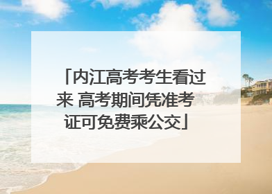 内江高考考生看过来 高考期间凭准考证可免费乘公交