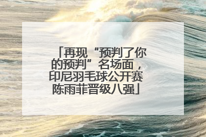 再现“预判了你的预判”名场面，印尼羽毛球公开赛陈雨菲晋级八强