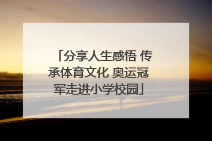 分享人生感悟 传承体育文化 奥运冠军走进小学校园