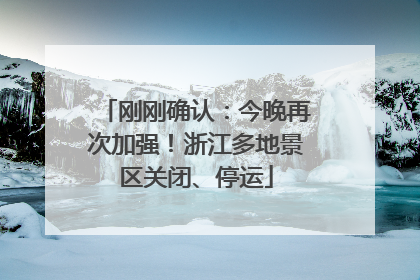 刚刚确认：今晚再次加强！浙江多地景区关闭、停运
