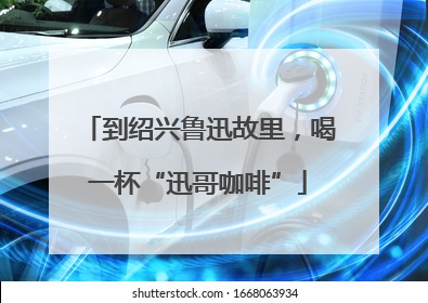 到绍兴鲁迅故里，喝一杯“迅哥咖啡”