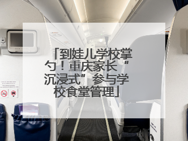 到娃儿学校掌勺！重庆家长“沉浸式”参与学校食堂管理