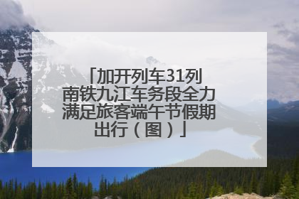 加开列车31列 南铁九江车务段全力满足旅客端午节假期出行（图）