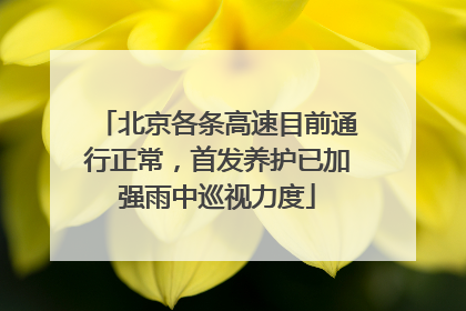 北京各条高速目前通行正常，首发养护已加强雨中巡视力度