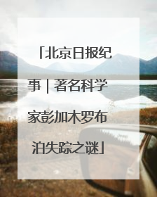 北京日报纪事｜著名科学家彭加木罗布泊失踪之谜