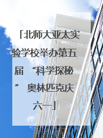 北师大亚太实验学校举办第五届 “科学探秘” 奥林匹克庆六一
