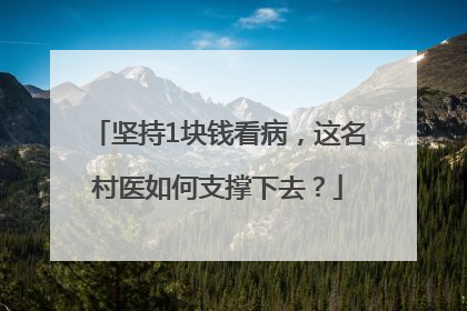 坚持1块钱看病，这名村医如何支撑下去？