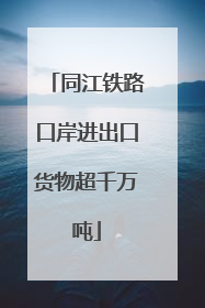 同江铁路口岸进出口货物超千万吨