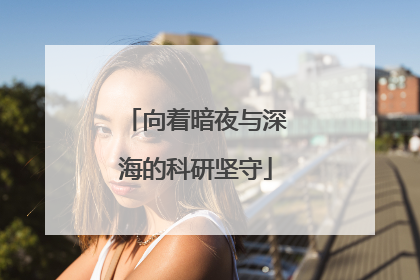 向着暗夜与深海的科研坚守