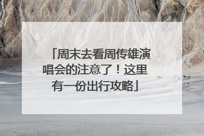 周末去看周传雄演唱会的注意了！这里有一份出行攻略