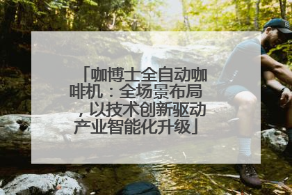 咖博士全自动咖啡机：全场景布局，以技术创新驱动产业智能化升级
