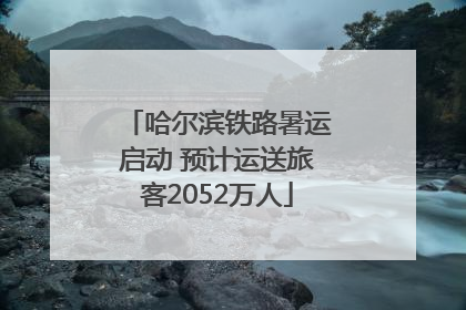 哈尔滨铁路暑运启动 预计运送旅客2052万人