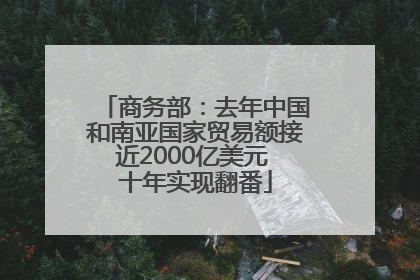 商务部：去年中国和南亚国家贸易额接近2000亿美元 十年实现翻番