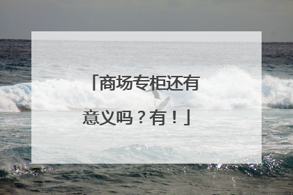 商场专柜还有意义吗？有！