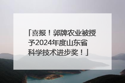 喜报！郭牌农业被授予2024年度山东省科学技术进步奖！