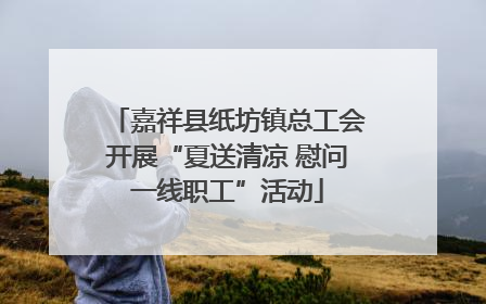 嘉祥县纸坊镇总工会开展“夏送清凉 慰问一线职工”活动
