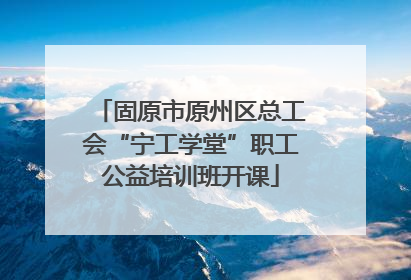 固原市原州区总工会“宁工学堂”职工公益培训班开课