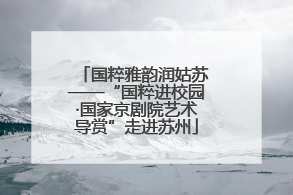 国粹雅韵润姑苏——“国粹进校园·国家京剧院艺术导赏”走进苏州