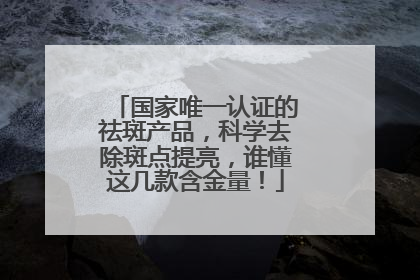 国家唯一认证的祛斑产品，科学去除斑点提亮，谁懂这几款含金量！