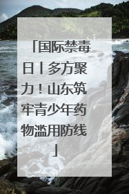 国际禁毒日丨多方聚力！山东筑牢青少年药物滥用防线