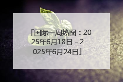 国际一周热图：2025年6月18日－2025年6月24日