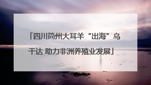 四川简州大耳羊“出海”乌干达 助力非洲养殖业发展