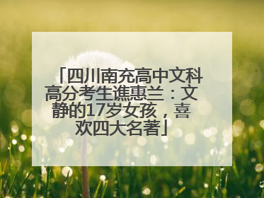四川南充高中文科高分考生谯惠兰：文静的17岁女孩，喜欢四大名著