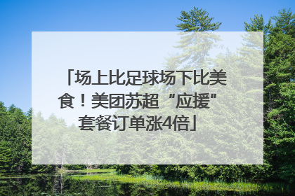 场上比足球场下比美食！美团苏超“应援”套餐订单涨4倍