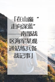 在山巅“走向深蓝”——南部战区海军某观通站练兵备战记事