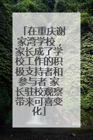 在重庆谢家湾学校，家长成了学校工作的积极支持者和参与者 家长驻校观察带来可喜变化