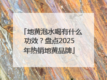 地黄泡水喝有什么功效？盘点2025年热销地黄品牌