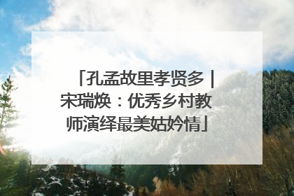 孔孟故里孝贤多｜宋瑞焕：优秀乡村教师演绎最美姑妗情