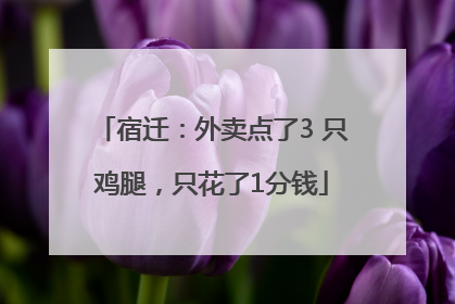 宿迁：外卖点了3 只鸡腿，只花了1分钱