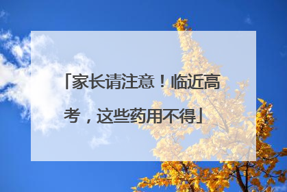 家长请注意！临近高考，这些药用不得