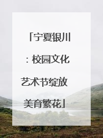 宁夏银川：校园文化艺术节绽放美育繁花