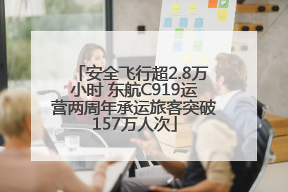 安全飞行超2.8万小时 东航C919运营两周年承运旅客突破157万人次