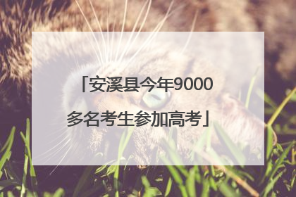 安溪县今年9000多名考生参加高考