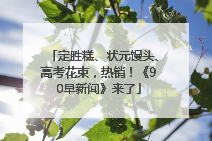 定胜糕、状元馒头、高考花束，热销！《90早新闻》来了