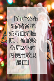宜宾公布5家储备抗蛇毒血清医院：被蛇咬伤后2小时内使用效果最佳