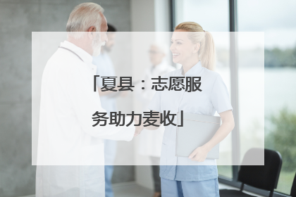 夏县：志愿服务助力麦收