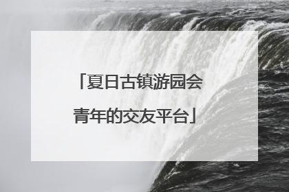 夏日古镇游园会 青年的交友平台
