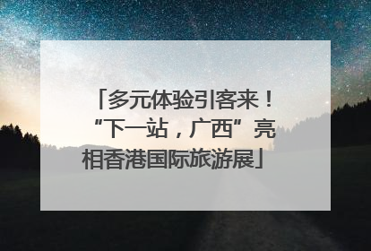 多元体验引客来！“下一站，广西”亮相香港国际旅游展