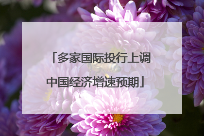 多家国际投行上调中国经济增速预期