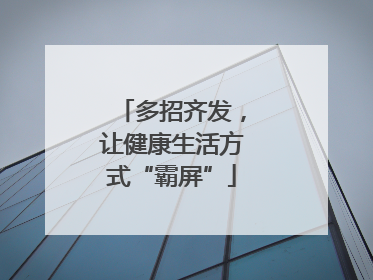 多招齐发，让健康生活方式“霸屏”