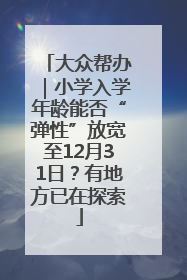 大众帮办｜小学入学年龄能否“弹性”放宽至12月31日？有地方已在探索