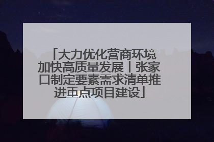 大力优化营商环境 加快高质量发展丨张家口制定要素需求清单推进重点项目建设